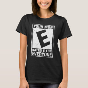 Your Mom Rated E For Everyone Funny Inappropriate  T-Shirt
