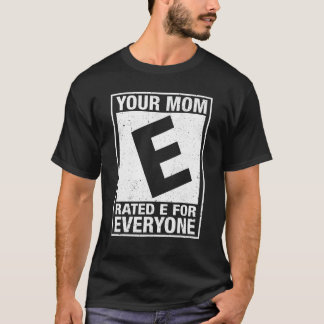 Your Mom Rated E For Everyone Funny Inappropriate  T-Shirt