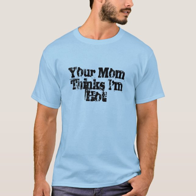 Your Mom Thinks I'm Hot T-Shirt (Front)
