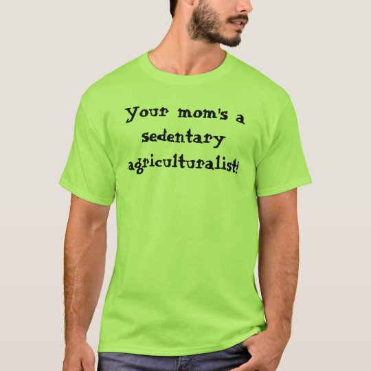 Your mom's a sedentary agriculturalist! T-Shirt