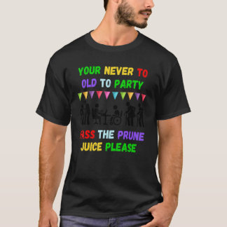 Your never to old to party pass the prune juice fo T-Shirt