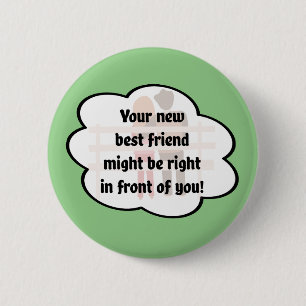 Your new best friend might be in front of you! 2 inch round button