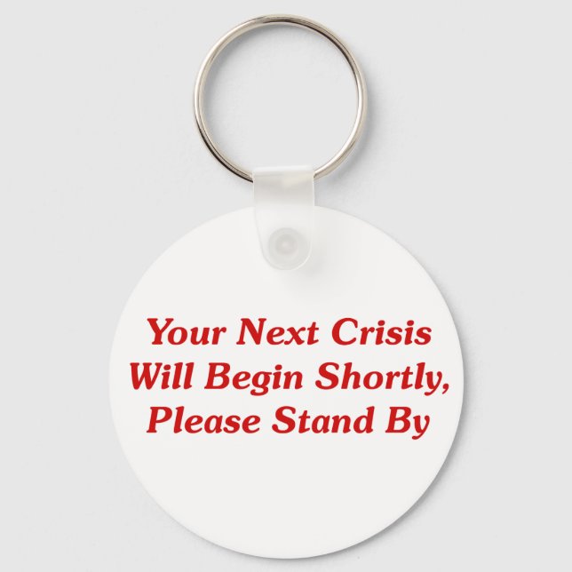 Your Next Crisis Will Begin Shortly, ... Keychain (Front)
