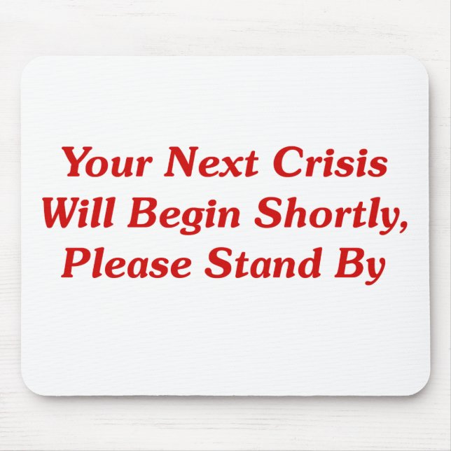 Your Next Crisis Will Begin Shortly, ... Mouse Pad (Front)