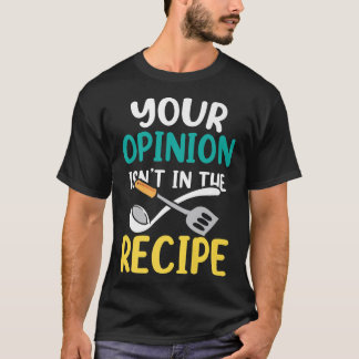 Your Opinion Isnt In The Recipe Cooking Mom Cook M T-Shirt