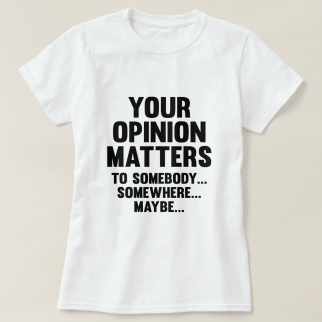 Your Opinion Matters To Somebody T-Shirt (Design Front)
