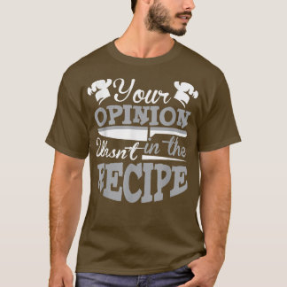 Your Opinion Wasn't In The Recipe Chef T-Shirt