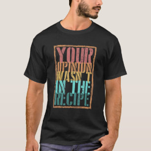 Your Opinion Wasn't In The Recipe Cooking  Chef 1 T-Shirt