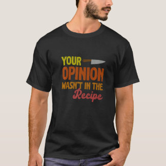 Your Opinion Wasn't In The Recipe Cooking  Chef T-Shirt