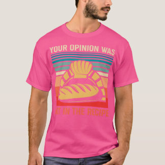 your opinion wasnt in the recipe funny restaurant T-Shirt