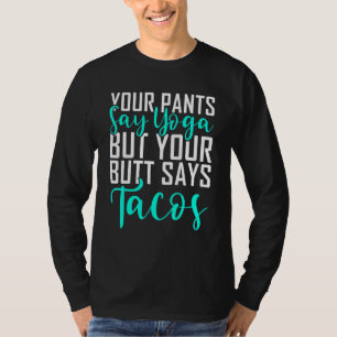 Your Pants Say Yoga But Your Butt Says Tacos Yoga T-Shirt