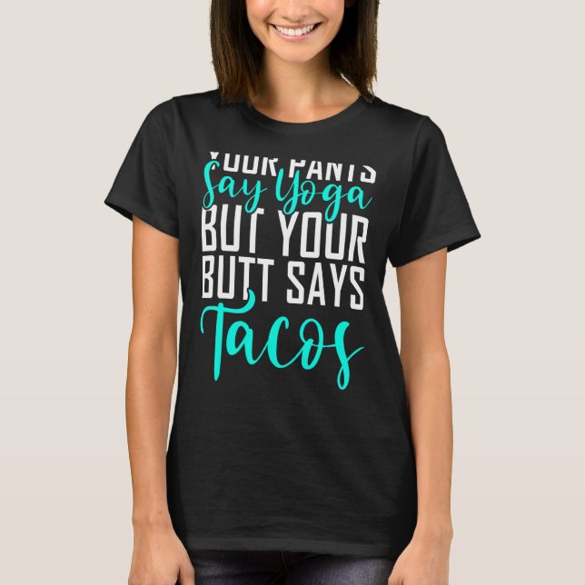 Your Pants Say Yoga But Your Butt Says Tacos Yoga T-Shirt (Front)