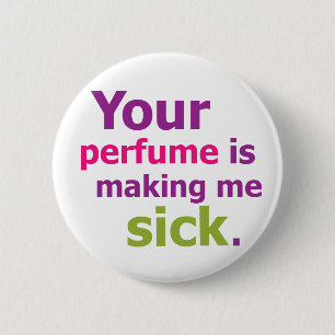 Your perfume is making me sick. 3 2 inch round button