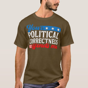 Your Political Correctness Offends Me Funny Saying T-Shirt