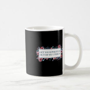 Your Politics Out Of My Uterus Women Rights Femini Coffee Mug