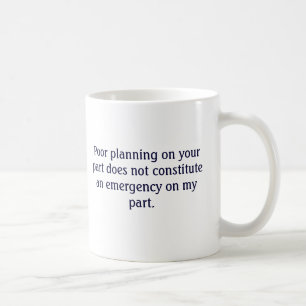 Your poor planning not my emergency mug
