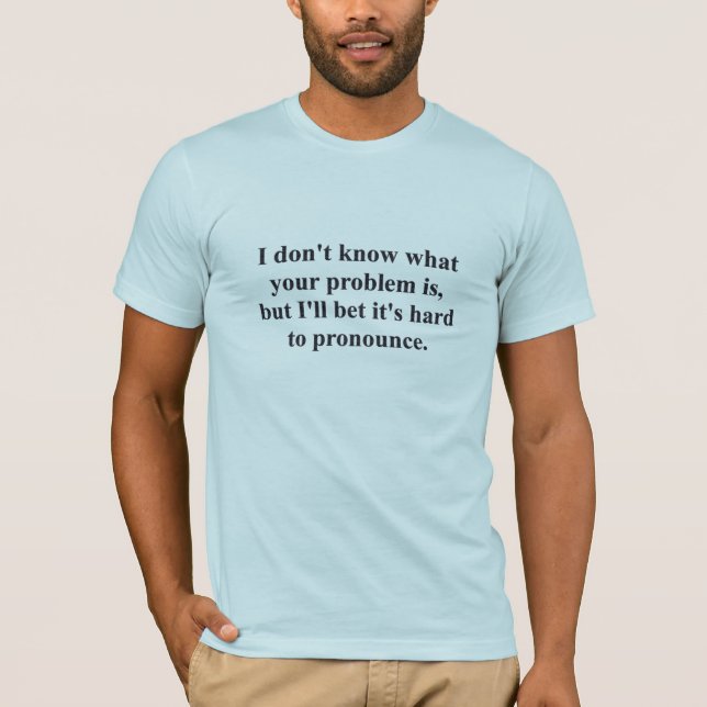 Your Problem? T-Shirt (Front)