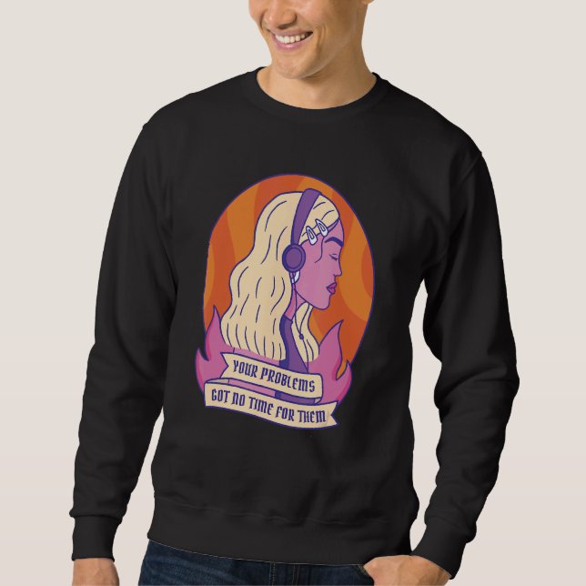 Your Problems Got No Time Sweatshirt (Front)