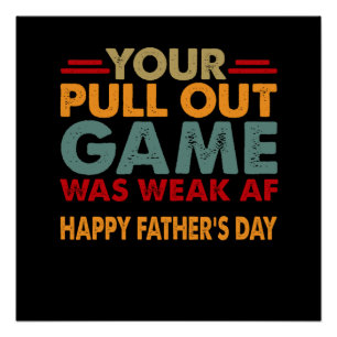 Your Pull Out Game Was Weak Af Happy Fathers Day Poster