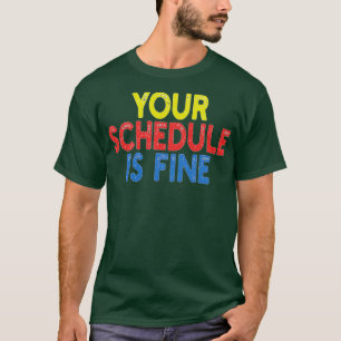 Your Schedule is fine T-Shirt