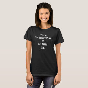 Your smartphone is killing me T-shirt