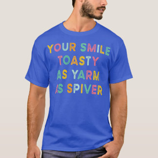 Your Smile Toasty As Yarm As Spiver Funny Sarcasti T-Shirt