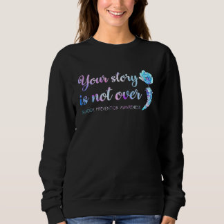 Your story is not over Suicide Prevention Awarenes Sweatshirt