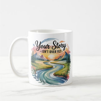 Your Story Isn't Over Yet – Inspirational Coffee Mug