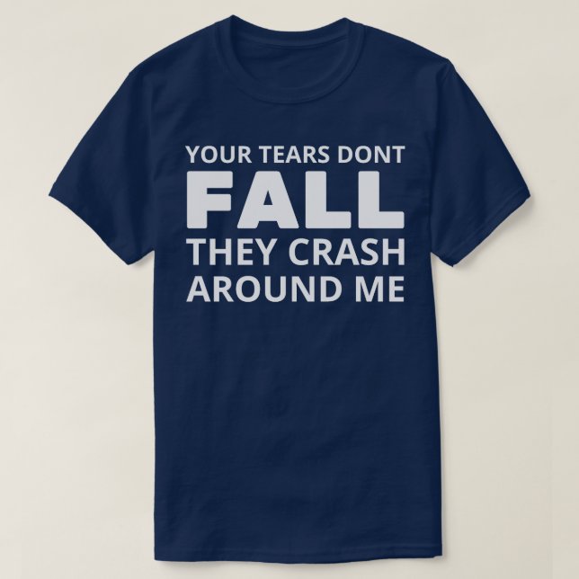your tears dont fall they crash around me 1 T-Shirt (Design Front)