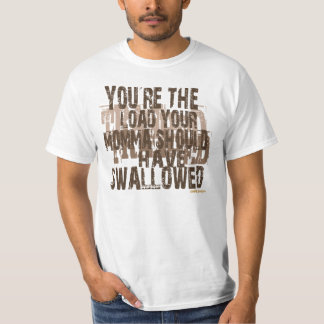 your the load your mom should have swallowed! T-Shirt