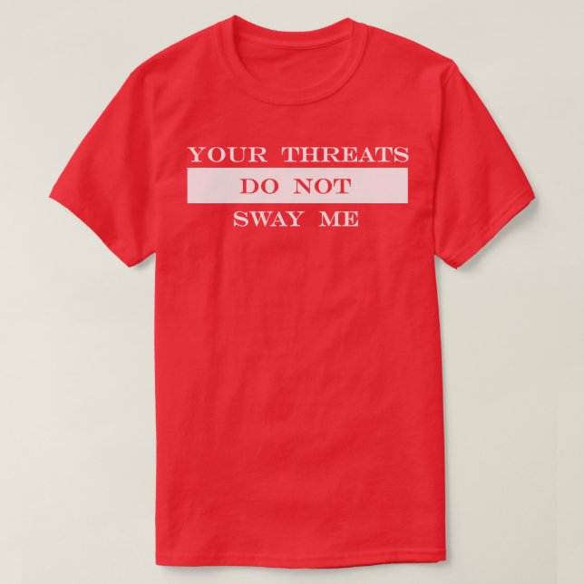 your threats do not sway me T-Shirt (Design Front)