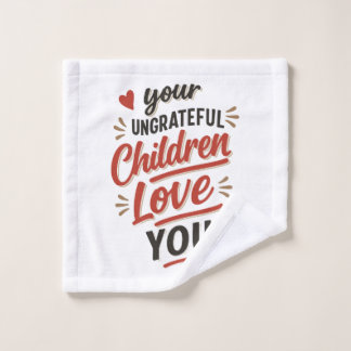 Your Ungrateful Children Love You Mothers Day Wash Cloth