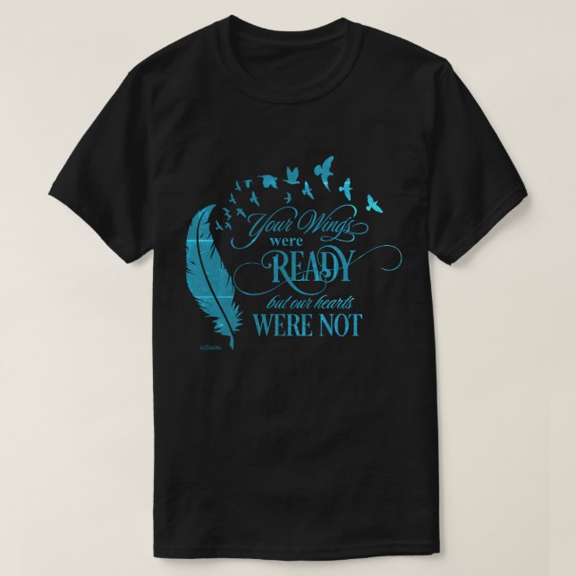 YOUR WINGS WERE READY, BUT OUR HEARTS WERE NOT     T-Shirt (Design Front)