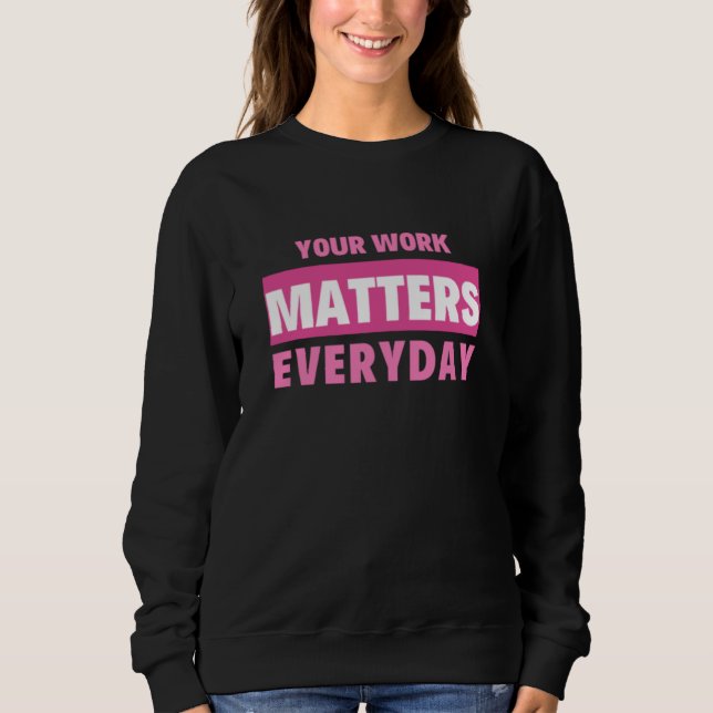 Your Work Matters Everyday Sweatshirt (Front)