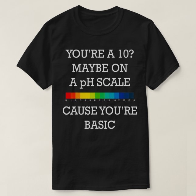 Youre 10 maybe on a ph scale cause youre basic  T-Shirt (Design Front)