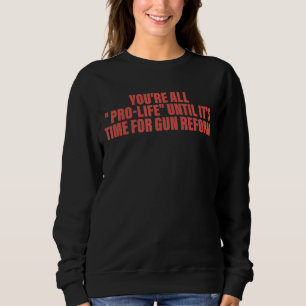 You're All Pro life Until It's Time For Gun Reform Sweatshirt