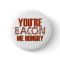 You're Bacon Me Hungry