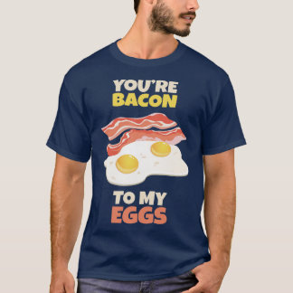 Youre Bacon to my Eggs T-Shirt