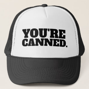 YOU'RE CANNED. TRUCKER HAT