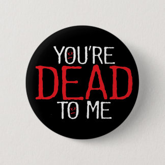 you're dead to me... 2 inch round button