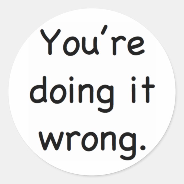 You're doing it wrong. classic round sticker (Front)