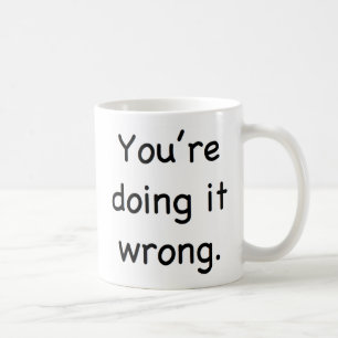 You're doing it wrong. coffee mug