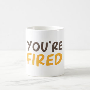 You're fired coffee mug