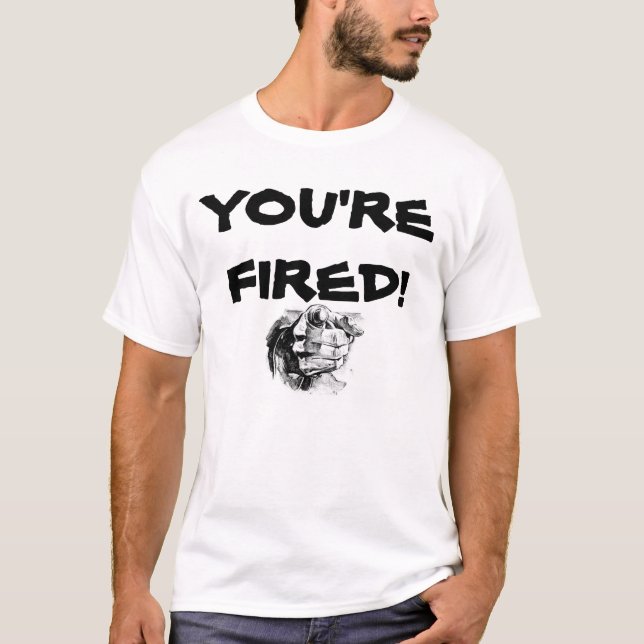 You're Fired T-Shirt (Front)