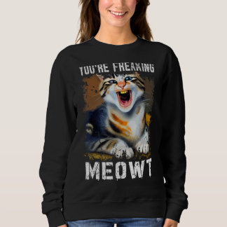 You're Freaking Meowt Cat Meme Meow Pun Cat 1 Sweatshirt
