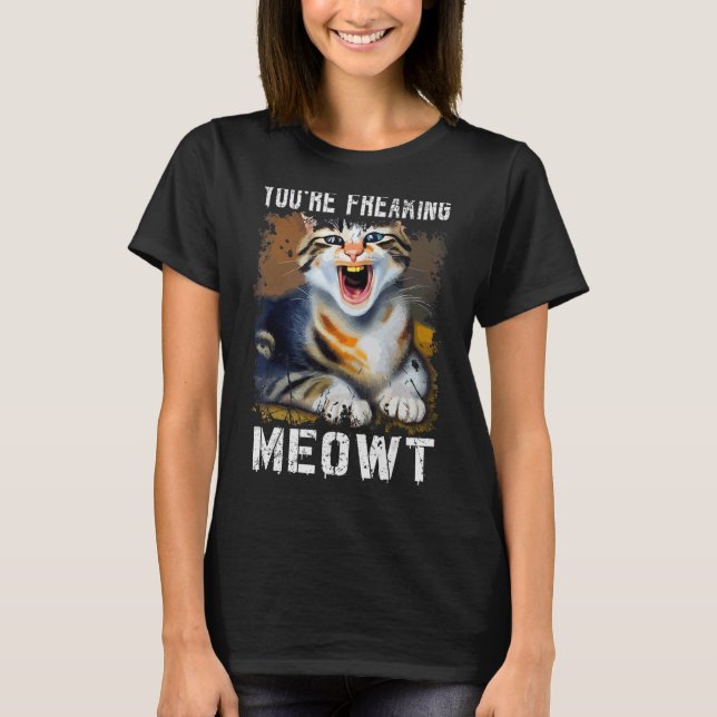You're Freaking Meowt  Cat Meme Meow Pun Cat  1 T-Shirt (Front)