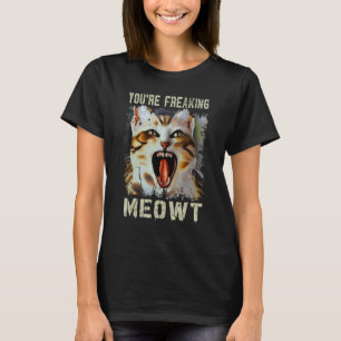 You're Freaking Meowt  Cat Meme Meow Pun Cat  5 T-Shirt