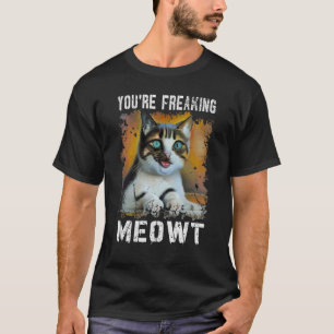 You're Freaking Meowt   Cat Meme Meow Pun Cat   T-Shirt