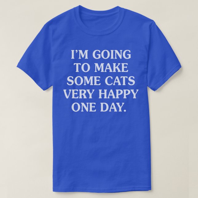 Youre Going To Make Some Cats Very Happy One Day T-Shirt (Design Front)