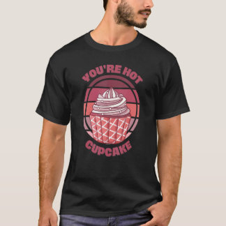 You're Hot Cupcake  Baking Quote Saying Retro Cupc T-Shirt